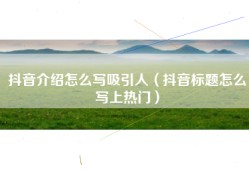 抖音介绍怎么写吸引人（抖音标题怎么写上热门）
