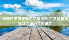 原创包贝尔老婆包文婧资料 包文婧是独生女吗家庭背景曝光