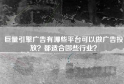 巨量引擎广告有哪些平台可以做广告投放？都适合哪些行业？