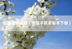 迅雷手机老版（迅雷手机老版本下载）