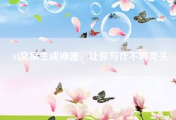AI文案生成神器，让你写作不再秃头