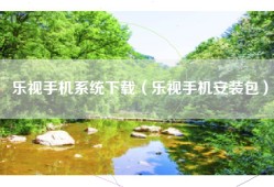 乐视手机系统下载（乐视手机安装包）