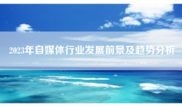 2023年自媒体行业发展前景及趋势分析