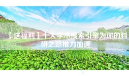 【送福利】十大学术搜索引擎为你的科研之路推力加速