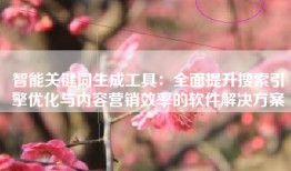 智能关键词生成工具：全面提升搜索引擎优化与内容营销效率的软件解决方案