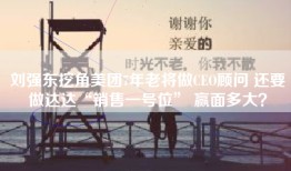 刘强东挖角美团7年老将做CEO顾问 还要做达达“销售一号位” 赢面多大？