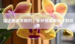 饺子是谁发明的，张仲景发明饺子的故事