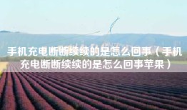 手机充电断断续续的是怎么回事（手机充电断断续续的是怎么回事苹果）