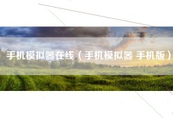 手机模拟器在线（手机模拟器 手机版）