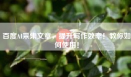 百度AI采集文章，提升写作效率！教你如何使用！