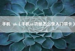 手机  nfc（手机nfc功能怎么录入门禁卡）