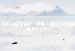 手机wifi信号不好（手机wifi信号不好跟手机卡有关吗）