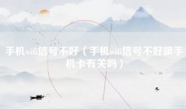 手机wifi信号不好(手机wifi信号不好跟手机卡有关吗)