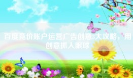 百度竞价账户运营广告创意3大攻略，用创意抓人眼球