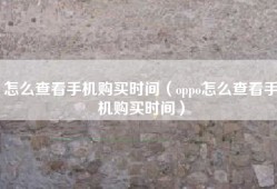 怎么查看手机购买时间（oppo怎么查看手机购买时间）
