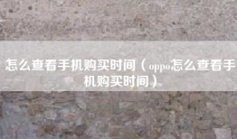 怎么查看手机购买时间（oppo怎么查看手机购买时间）
