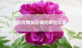 如何增加店铺的微信位置