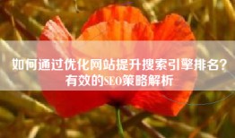 如何通过优化网站提升搜索引擎排名？有效的SEO策略解析