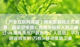 【产业互联网周报】国家数据局正式揭牌；国家安全部：有境外组织人员正通过SDK搜集我用户数据和个人信息；华为辟谣将发射1万枚6G移动低轨卫星