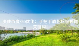 决胜百度SEO优化：手把手教你挖掘长尾关键词！