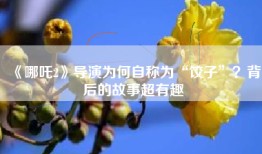 《哪吒2》导演为何自称为“饺子”？背后的故事超有趣