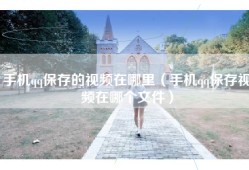 手机qq保存的视频在哪里（手机qq保存视频在哪个文件）