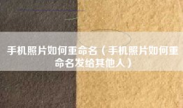 手机照片如何重命名（手机照片如何重命名发给其他人）