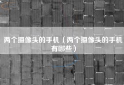 两个摄像头的手机（两个摄像头的手机有哪些）