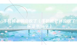 手机被老师没收了（手机被老师没收了保证书500字）