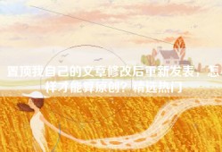 置顶我自己的文章修改后重新发表，怎样才能算原创？精选热门