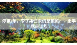 停更3年，李子柒归来仍是顶流：一出手就是王炸