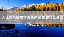 人工智能需要学哪些课程 需要什么基础