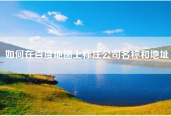 如何在百度地图上标注公司名称和地址