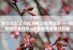 转型崛起正当时 扬帆启航再出发——阳泉市改革开放40年重要历史事件回眸