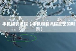 手机组装流程（手机组装流程工艺的时间）