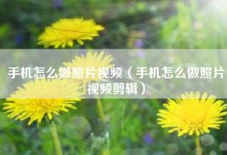 手机怎么做照片视频（手机怎么做照片视频剪辑）