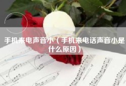 手机来电声音小（手机来电话声音小是什么原因）