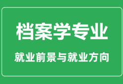 档案学专业大学排名_档案学专业学什么_就业前景怎么样？