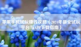 苹果手机试玩赚钱攻略（2024年最全试玩平台与APP下载指南）