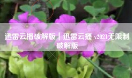迅雷云播破解版｜迅雷云播 v2021无限制破解版