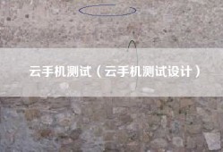 云手机测试（云手机测试设计）