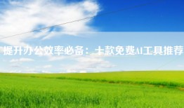 提升办公效率必备：十款免费AI工具推荐