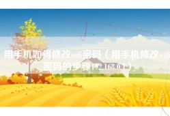用手机如何修改wifi密码（用手机修改wifi密码的步骤192.168.0.1）