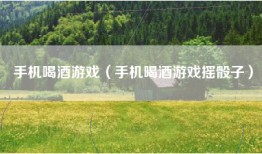 手机喝酒游戏（手机喝酒游戏摇骰子）