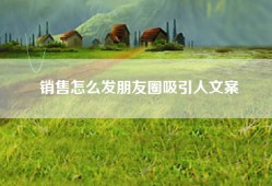 销售怎么发朋友圈吸引人文案