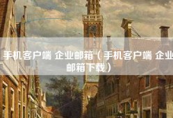 手机客户端 企业邮箱（手机客户端 企业邮箱下载）