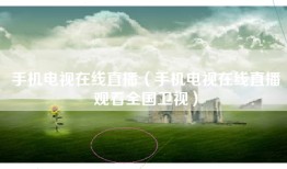 手机电视在线直播(手机电视在线直播观看全国卫视)