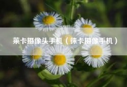 莱卡摄像头手机（徕卡摄像手机）