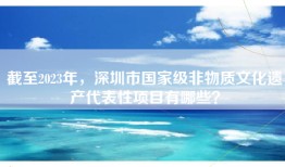 截至2023年，深圳市国家级非物质文化遗产代表性项目有哪些？