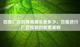 百度广告的费用通常是多少，百度进行广告投放的收费准则
